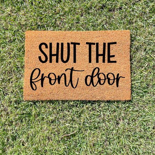 Shut the front door doormat, unique doormat, custom doormat, personalised doormat