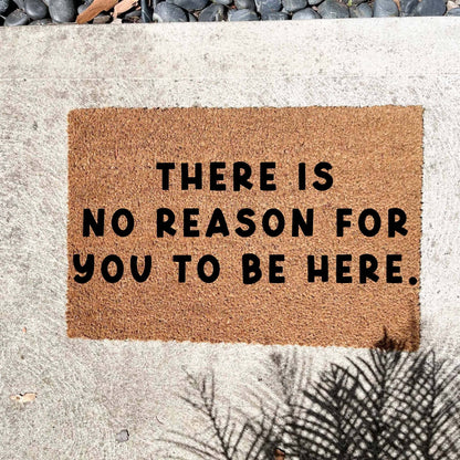 There is no reason for you to be here doormat, custom doormat, personalised doormat, door mat