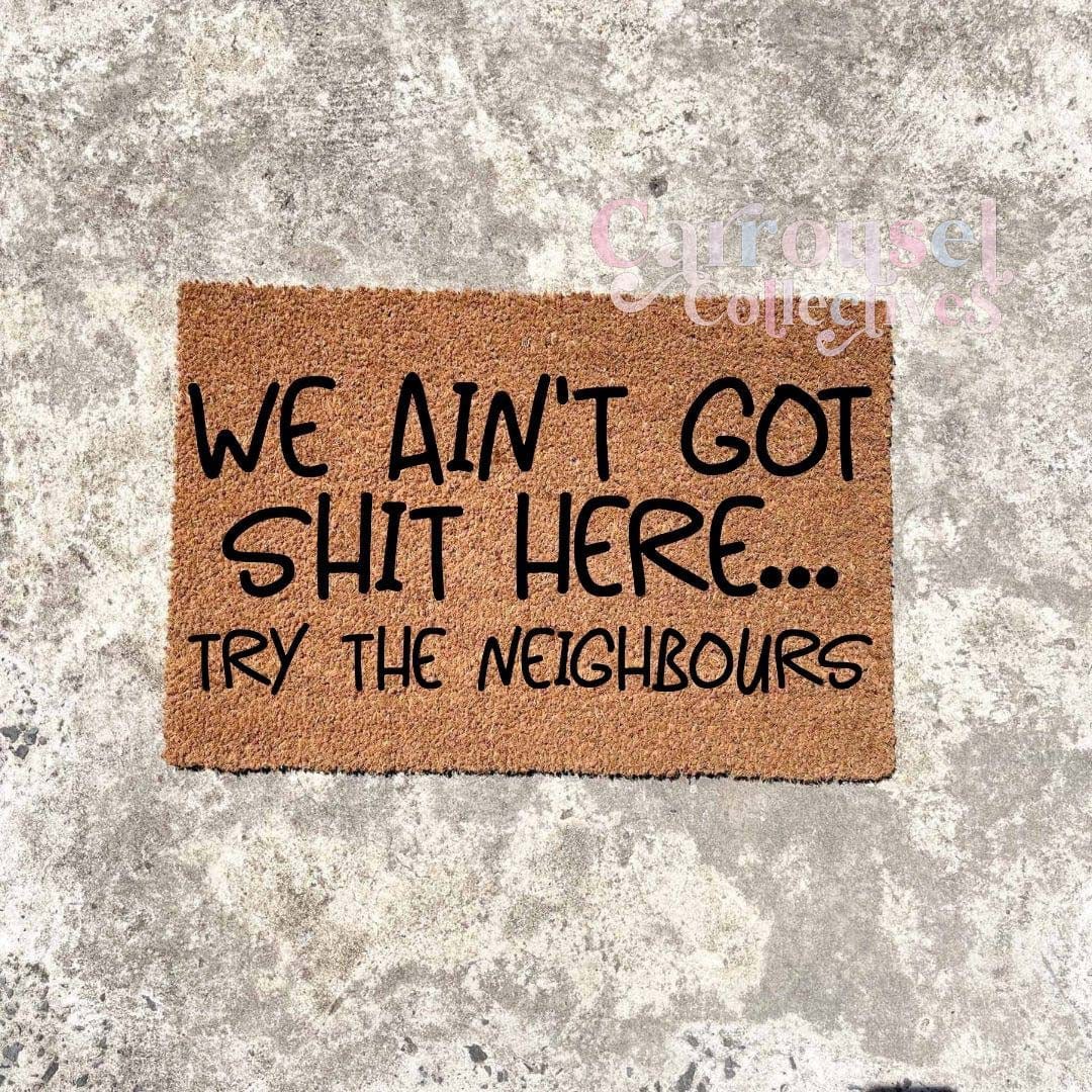 We ain't got shit here.. Try the Neighbours doormat, custom doormat, personalised doormat, door mat