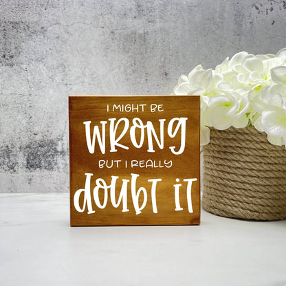 I might be Wrong, But I really Doubt it wood sign, quote sign, rustic decor, home decor